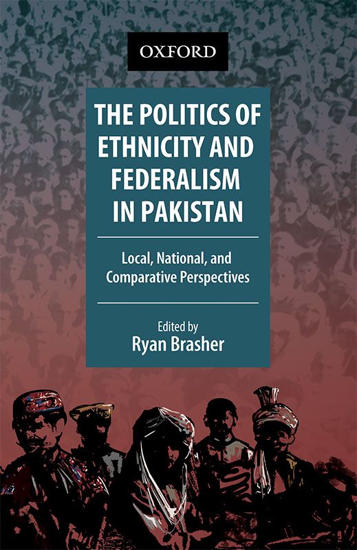 The Politics of Ethnicity and Federalism in Pakistan : Local, National, and Comparative Perspectives