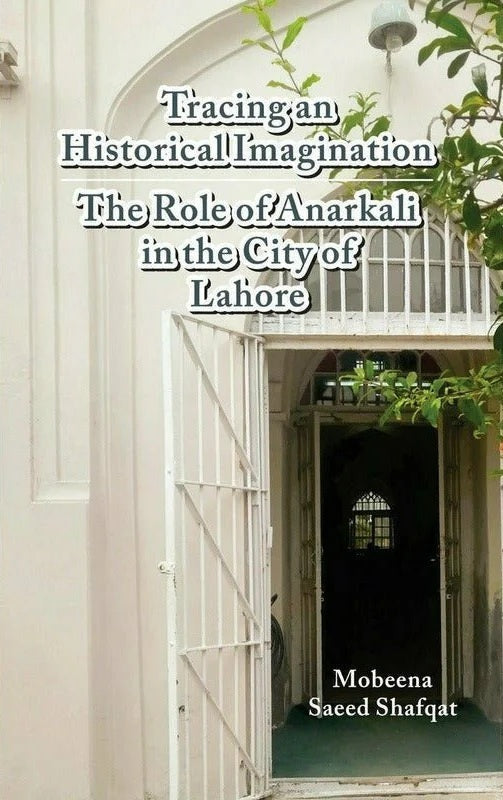 Tracing An Historical Imagination : The Role of Anarkali in the City of Lahore